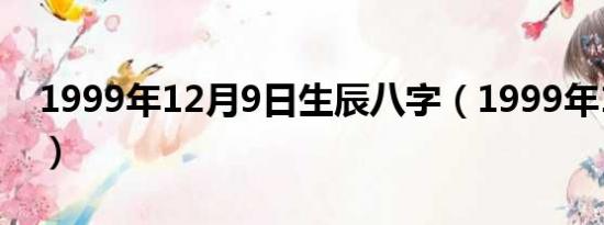 1999年12月9日生辰八字（1999年12月9日）