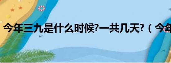 今年三九是什么时候?一共几天?（今年三九）