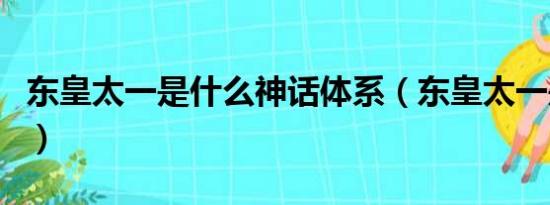 东皇太一是什么神话体系（东皇太一是什么神）