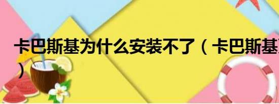 卡巴斯基为什么安装不了（卡巴斯基更新不了）