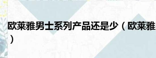 欧莱雅男士系列产品还是少（欧莱雅男士系列）