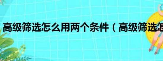 高级筛选怎么用两个条件（高级筛选怎么用）