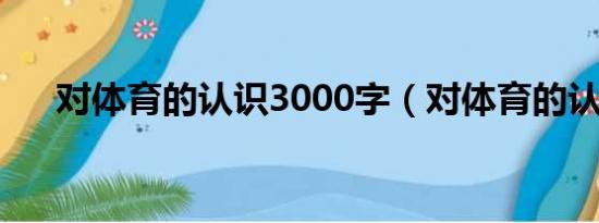 对体育的认识3000字（对体育的认识）