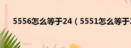 5556怎么等于24（5551怎么等于24）