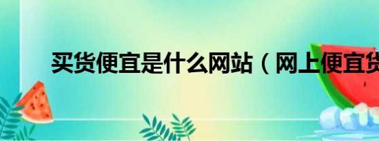 买货便宜是什么网站（网上便宜货）