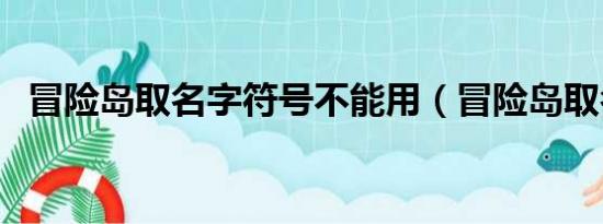 冒险岛取名字符号不能用（冒险岛取名字）