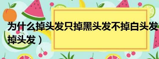 为什么掉头发只掉黑头发不掉白头发（为什么掉头发）