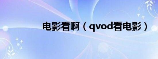 电影看啊（qvod看电影）