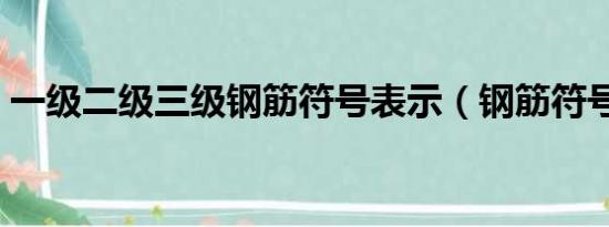 一级二级三级钢筋符号表示（钢筋符号表示）