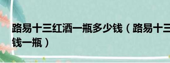 路易十三红酒一瓶多少钱（路易十三xo多少钱一瓶）