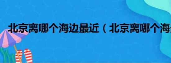 北京离哪个海边最近（北京离哪个海最近）