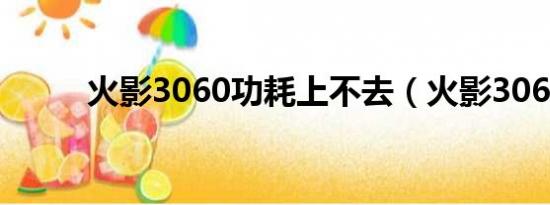 火影3060功耗上不去（火影306）