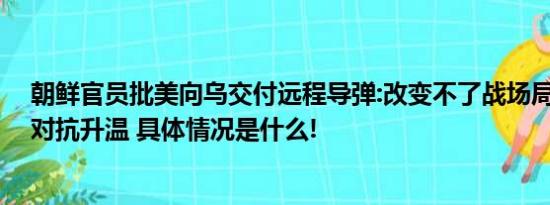 朝鲜官员批美向乌交付远程导弹:改变不了战场局面,只会使对抗升温 具体情况是什么!