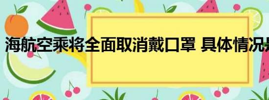 海航空乘将全面取消戴口罩 具体情况是什么!