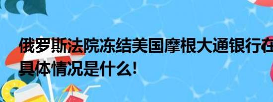 俄罗斯法院冻结美国摩根大通银行在俄资产 具体情况是什么!