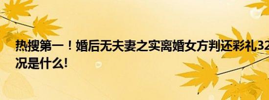 热搜第一！婚后无夫妻之实离婚女方判还彩礼32万 具体情况是什么!