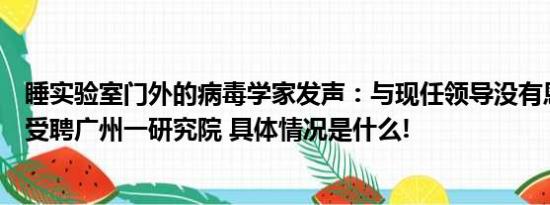 睡实验室门外的病毒学家发声：与现任领导没有恩怨本人已受聘广州一研究院 具体情况是什么!