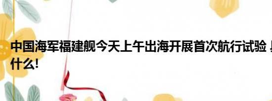 中国海军福建舰今天上午出海开展首次航行试验 具体情况是什么!