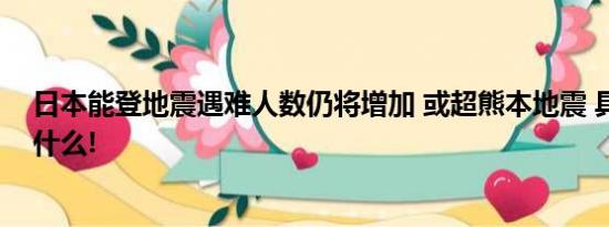 日本能登地震遇难人数仍将增加 或超熊本地震 具体情况是什么!