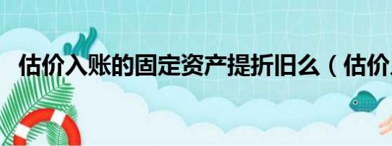 估价入账的固定资产提折旧么（估价入账）