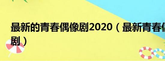 最新的青春偶像剧2020（最新青春偶像电视剧）