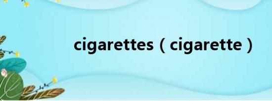 cigarettes（cigarette）