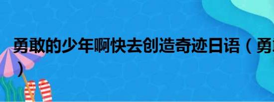 勇敢的少年啊快去创造奇迹日语（勇敢的少年）