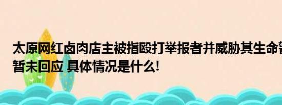 太原网红卤肉店主被指殴打举报者并威胁其生命警方已介入暂未回应 具体情况是什么!