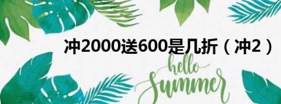 冲2000送600是几折（冲2）