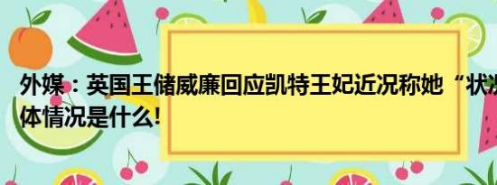 外媒：英国王储威廉回应凯特王妃近况称她“状况良好” 具体情况是什么!