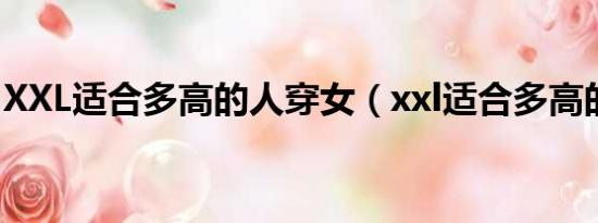 XXL适合多高的人穿女（xxl适合多高的人穿）