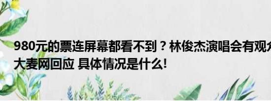 980元的票连屏幕都看不到？林俊杰演唱会有观众大喊退票大麦网回应 具体情况是什么!