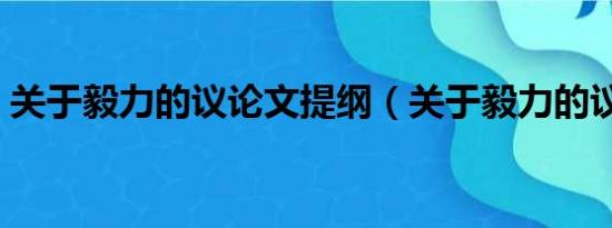 关于毅力的议论文提纲（关于毅力的议论文）