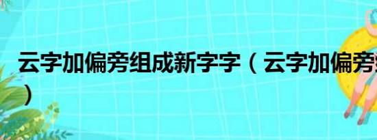 云字加偏旁组成新字字（云字加偏旁组成新字）