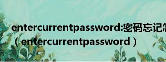 entercurrentpassword:密码忘记怎么解决（entercurrentpassword）