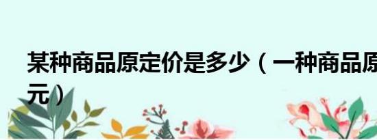 某种商品原定价是多少（一种商品原定价60元）