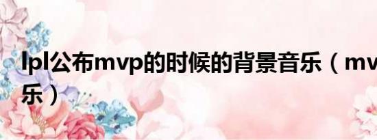 lpl公布mvp的时候的背景音乐（mvp出场音乐）