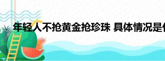 年轻人不抢黄金抢珍珠 具体情况是什么!