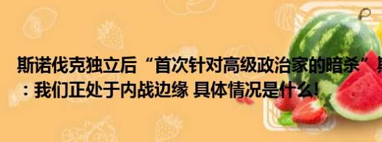 斯诺伐克独立后“首次针对高级政治家的暗杀”斯内务部长：我们正处于内战边缘 具体情况是什么!