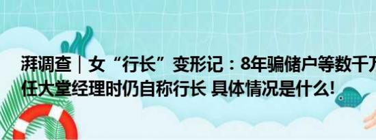 湃调查｜女“行长”变形记：8年骗储户等数千万被判无期任大堂经理时仍自称行长 具体情况是什么!