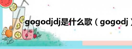 gogodjdj是什么歌（gogodj）