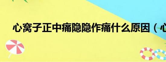 心窝子正中痛隐隐作痛什么原因（心商）