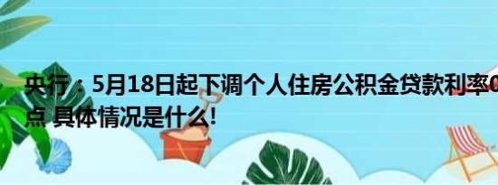 央行：5月18日起下调个人住房公积金贷款利率0.25个百分点 具体情况是什么!