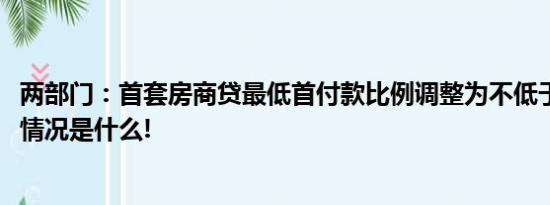 两部门：首套房商贷最低首付款比例调整为不低于15% 具体情况是什么!