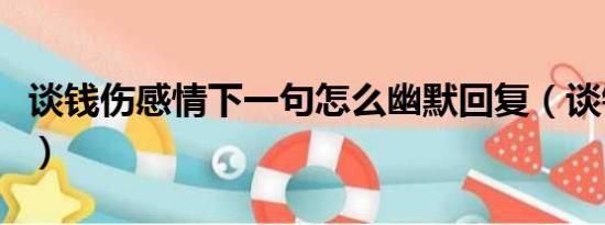 谈钱伤感情下一句怎么幽默回复（谈钱伤感情）