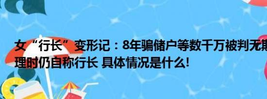 女“行长”变形记：8年骗储户等数千万被判无期任大堂经理时仍自称行长 具体情况是什么!