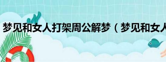 梦见和女人打架周公解梦（梦见和女人打架）