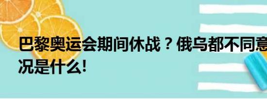 巴黎奥运会期间休战？俄乌都不同意 具体情况是什么!