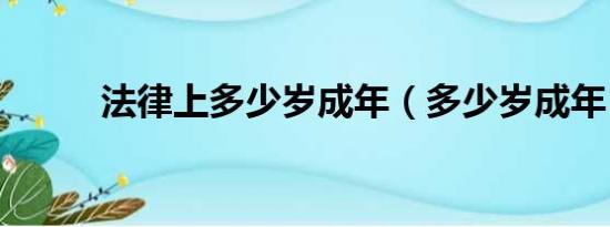 法律上多少岁成年（多少岁成年）