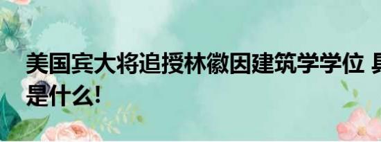 美国宾大将追授林徽因建筑学学位 具体情况是什么!